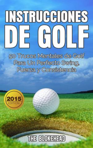 Cover of the book Instrucciones de Golf 50 Trucos Mentales de Golf Para Un Perfecto Swing, Fuerza y Consistencia by Samantha Restrew
