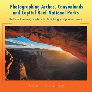 Cover of the book Photographing Arches, Canyonlands and Capitol Reef National Parks by Lance Majors