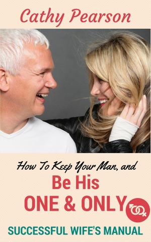 Cover of the book How To Keep Your Man, And Be His 'One And Only' - Successful Wife's Manual by Eloris Rogers-Wilhite