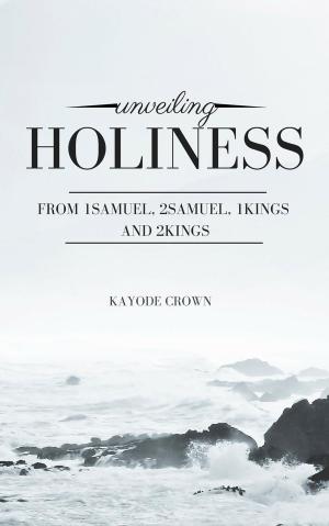 Cover of Unveiling Holiness From 1Samuel, 2Samuel, 1Kings and 2Kings