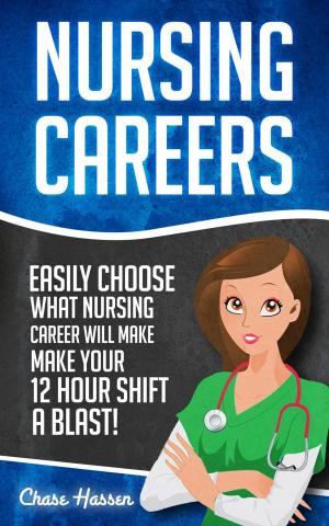Book cover of Nursing Careers: Easily Choose What Nursing Career Will Make Your 12 Hour Shift a Blast!