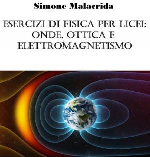 Cover of the book Esercizi di fisica per licei: onde, ottica e elettromagnetismo by Simone Malacrida
