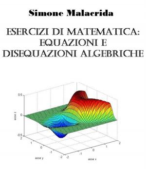 Cover of the book Esercizi di matematica: equazioni e disequazioni algebriche by Simone Malacrida