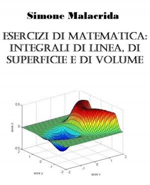 Cover of the book Esercizi di matematica: integrali di linea, di superficie e di volume by Simone Malacrida