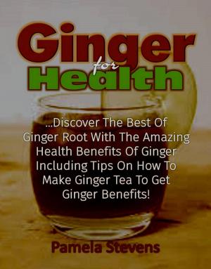 Cover of the book Ginger For Health: Discover The Best Of Ginger Root With The Health Benefits Of Ginger Including Tips On How To Make Ginger Tea To Get Ginger Benefits! by Stephen Simac