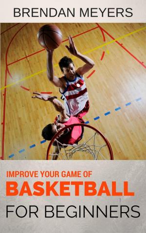Book cover of Improve Your Game Of Basketball - For Beginners