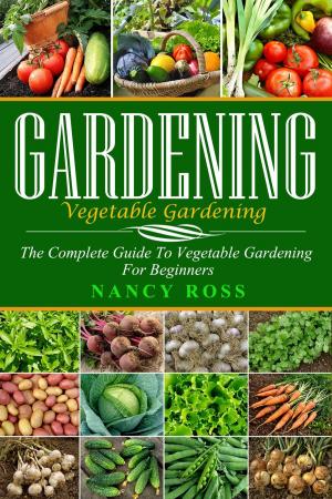 Cover of the book Gardening: The Complete Guide To Vegetable Gardening For Beginners by Monica Shaw