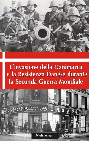 Cover of the book L’invasione della Danimarca e la Resistenza Danese durante la Seconda Guerra Mondiale by Niels Jensen