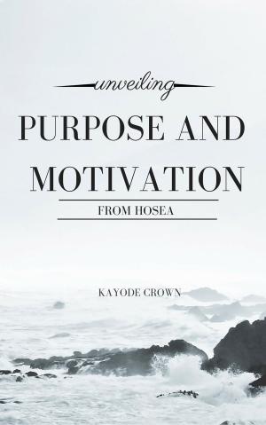 Cover of the book Unveiling Purpose and Motivation From Hosea by Kayode Crown