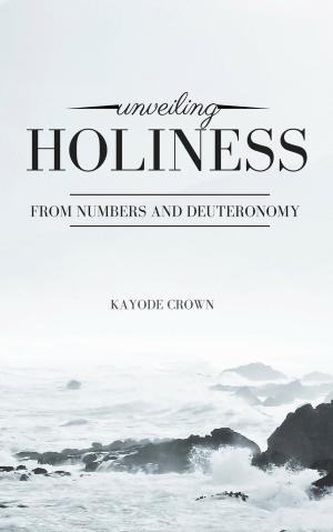 Cover of the book Unveiling Holiness From Numbers and Deuteronomy by Kayode Crown