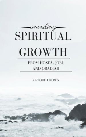 Cover of the book Unveiling Spiritual Growth From Hosea, Joel and Obadiah by Joy A Schneider