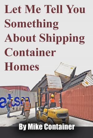 Cover of the book Let Me Tell You Something About Shipping Container Homes by Kol Peterson