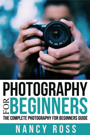 Cover of the book Photography for Beginners: The Complete Photography For Beginners Guide by Nancy Ross