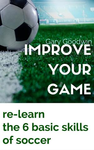 Book cover of Improve Your Game: Learn How to Improve Your Basic Skills of Soccer