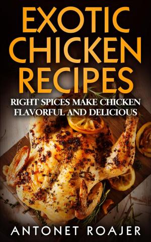 Cover of the book Exotic Chicken Recipes: Right Spices make Chicken Healthy, Flavorful and Delicious by Peter Aitken, PhD