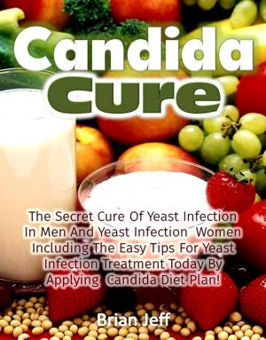 Cover of Candida Cure: The Secret to the Cure of Yeast Infection In Men And Yeast Infection Women Including The Easy Tips For Yeast Infection Treatment Today By Applying Candida Diet Plan!