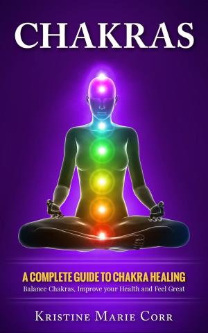 Cover of Chakras: A Complete Guide to Chakra Healing:Balance Chakras, Improve your Health and Feel Great