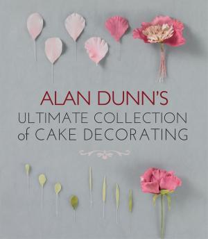 Cover of the book Alan Dunn's Ultimate Collection of Cake Decorating by Paul Cowcher, Adam Dickson