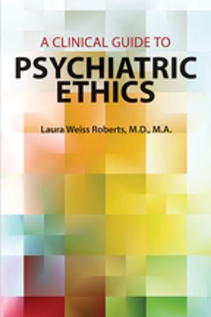 Cover of the book A Clinical Guide to Psychiatric Ethics by James A. Bourgeois, OD MD, Debra Kahn, MD, Kemuel L. Philbrick, MD, John M. Bostwick, MD