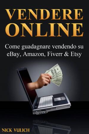 Cover of the book Vendere Online - Come guadagnare vendendo su eBay, Amazon, Fiverr & Etsy by Joe Corso