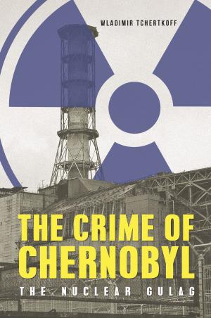 Cover of the book The Crime of Chernobyl: The Nuclear Goulag by Pavlo Tychyna