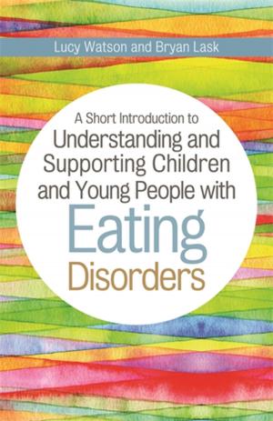 Cover of the book A Short Introduction to Understanding and Supporting Children and Young People with Eating Disorders by Alex Iantaffi, Meg-John Barker