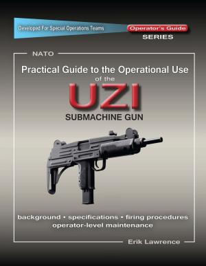 Cover of the book Practical Guide to the Operational Use of the UZI Submachine Gun by Erik Lawrence, Mike Pannone