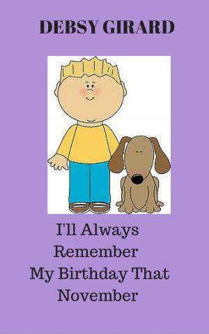 Cover of the book I'll Always Remember My Birthday That November by Debsy Girard