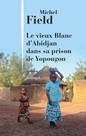 Cover of the book Le Vieux Blanc d'Abidjan dans sa prison de Yopougon by Philippe GAUDIN