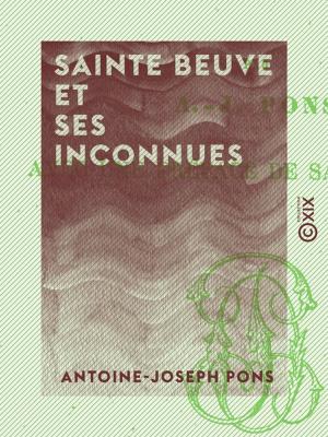 Cover of the book Sainte Beuve et ses inconnues by Jules Sandeau, Théophile Gautier, Joseph Méry, Delphine de Girardin