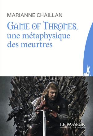 Cover of the book Game of Thrones, une métaphysique des meurtres by Marie-edith Laval, Bernard Ollivier
