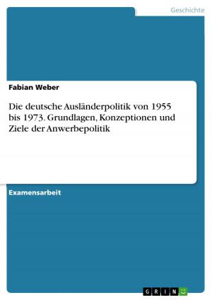 Cover of the book Die deutsche Ausländerpolitik von 1955 bis 1973. Grundlagen, Konzeptionen und Ziele der Anwerbepolitik by Dorothee Feuerhake