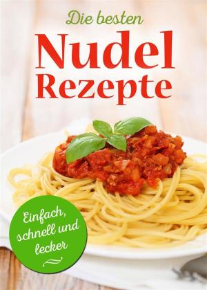 Cover of Die besten Nudel-Rezepte - Einfach, schnell und lecker. Pasta, die glücklich macht: Nudeln wie wir sie lieben. Reihe: Nudelrezepte, Pastarezepte