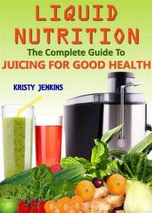 Cover of Liquid Nutrition: The Complete Guide to Juicing for Good Health
