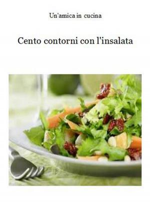 Cover of the book Cento contorni con l'insalata by Un'amica In Cucina