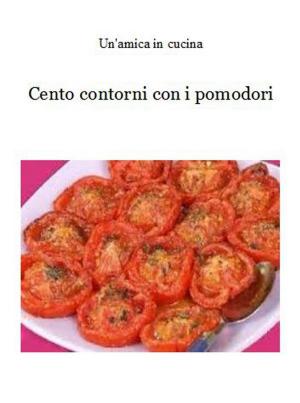 Cover of the book Cento contorni con i pomodori by Un'amica In Cucina