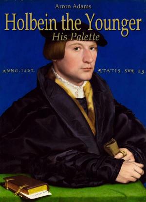 Cover of the book Holbein the Younger: His Palette by Arron Adams