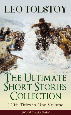 Book cover of LEO TOLSTOY – The Ultimate Short Stories Collection: 120+ Titles in One Volume (World Classics Series)