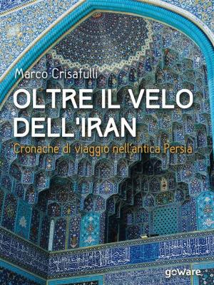 Cover of the book Oltre il velo dell’Iran. Cronache di viaggio nell’antica Persia by Ghenadie Popic