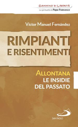 Cover of the book Rimpianti e risentimenti. Allontana le insidie del passato by George Lanithottam