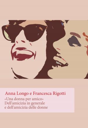 Cover of the book Una donna per amico. Dell'amicizia in generale e dell'amicizia delle donne by Franco Lolli