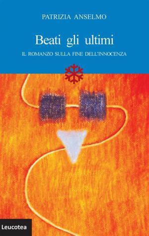 Cover of the book Beati gli ultimi. Il romanzo sulla fine dell'innocenza by Federica Cossutta