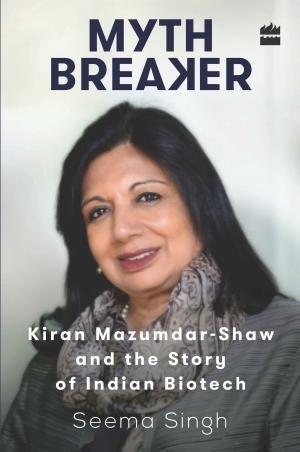 Cover of the book Mythbreaker: Kiran Mazumdar-Shaw and the Story of Indian Biotech by Shital Kakkar Mehra
