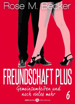 Cover of the book Freundschaft Plus. Gemeinsamkeiten und noch vieles mehr, 6 by Rose M. Becker, Pseudo à définir, Pseudo à définir