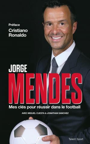 Cover of the book Jorge Mendes : Mes clés pour réussir dans le football by Kent Babb