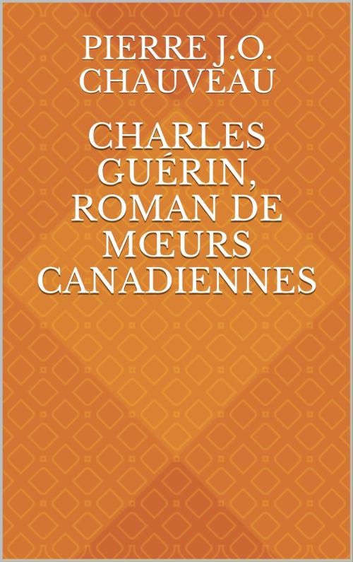 Cover of the book Charles Guérin, roman de mœurs canadiennes by Pierre J.O. Chauveau, CP