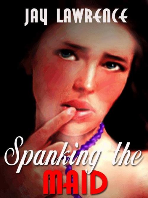 Cover of the book Spanking the Maid & Other Erotica by Jay Lawrence, Reanissance E-Books, Inc.