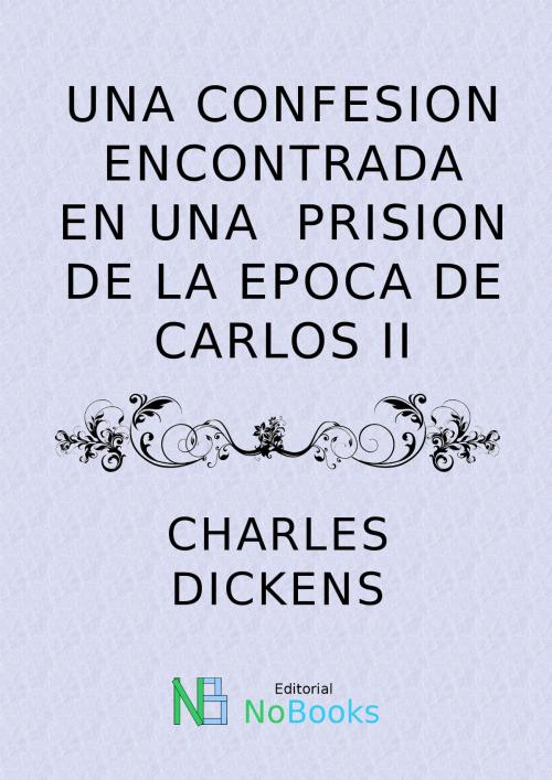 Cover of the book Una Confesion Encontrada en una Prision de la Epoca de Carlos II by Charles Dickens, NoBooks Editorial