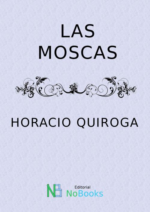 Cover of the book Las moscas by Horacio Quiroga, NoBooks Editorial