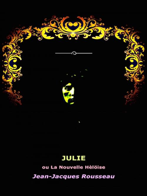 Cover of the book Julie, ou La Nouvelle Heloise by Jean-Jacques Rousseau, Editions Artisan Devereaux LLC